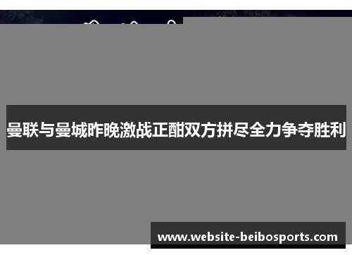曼联与曼城昨晚激战正酣双方拼尽全力争夺胜利
