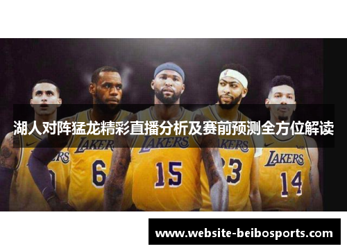 湖人对阵猛龙精彩直播分析及赛前预测全方位解读