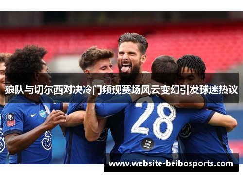 狼队与切尔西对决冷门频现赛场风云变幻引发球迷热议