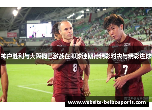 神户胜利与大阪钢巴激战在即球迷期待精彩对决与精彩进球